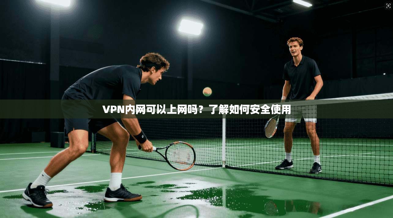 VPN内网可以上网吗？了解如何安全使用
