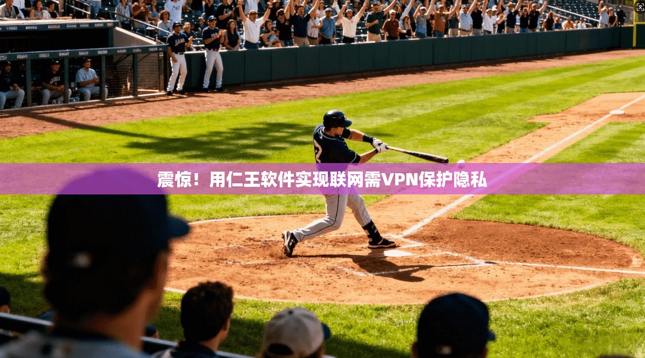 震惊!用仁王软件实现联网需VPN保护隐私