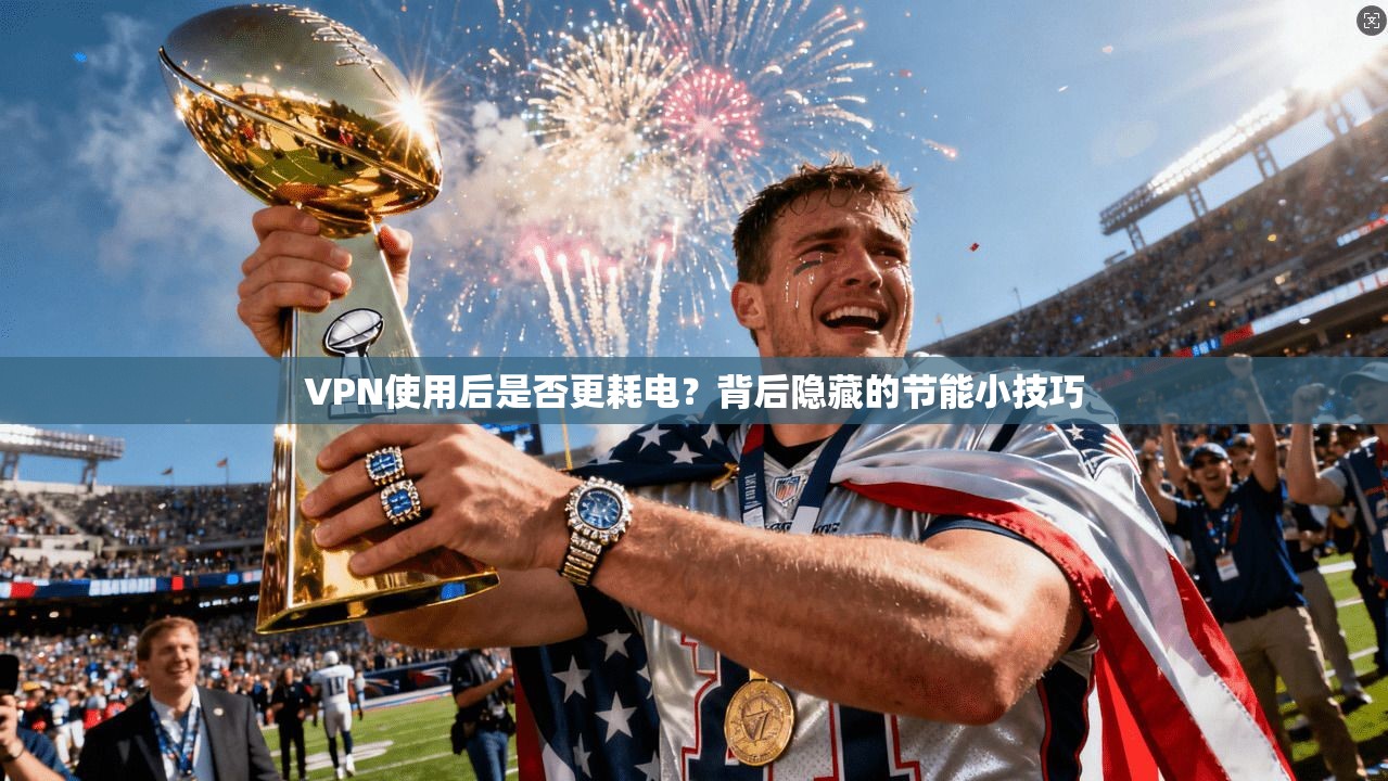 VPN使用后是否更耗电？背后隐藏的节能小技巧