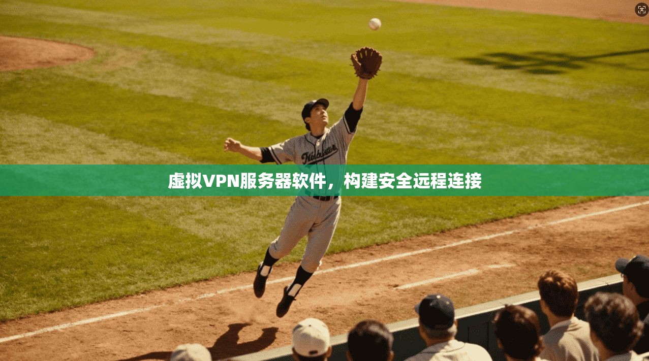 虚拟VPN服务器软件,构建安全远程连接