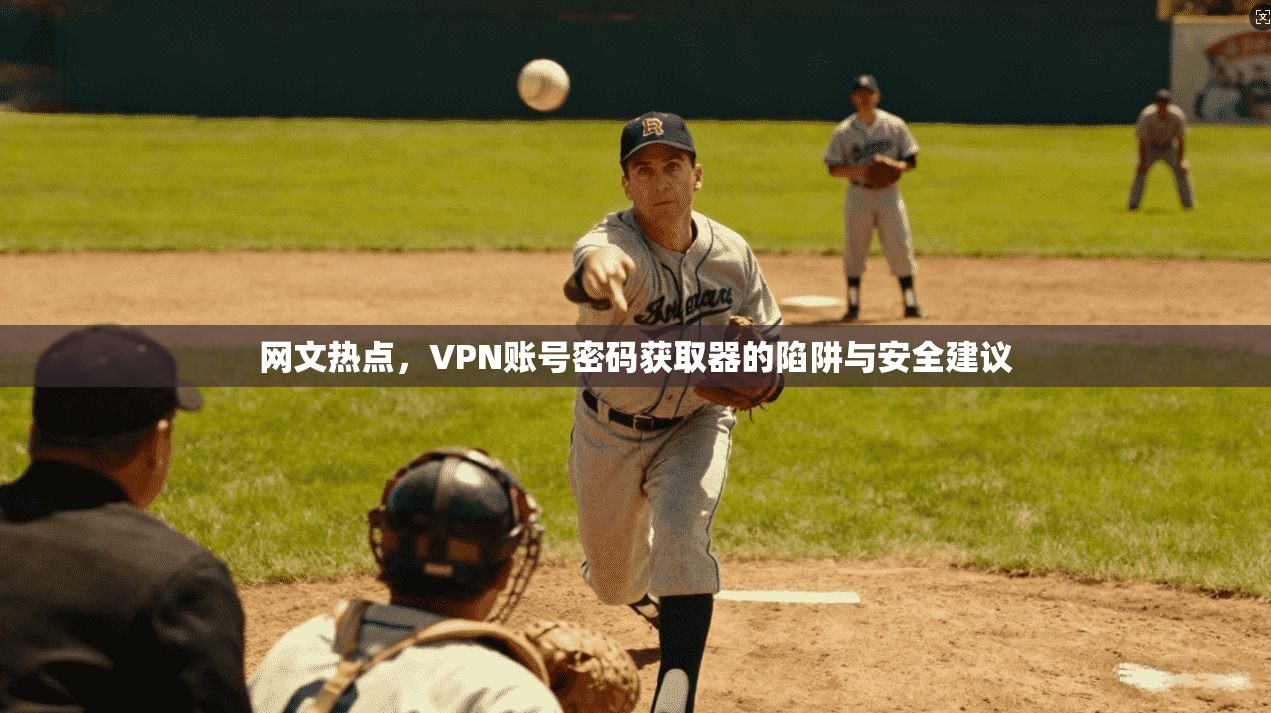 网文热点，VPN账号密码获取器的陷阱与安全建议