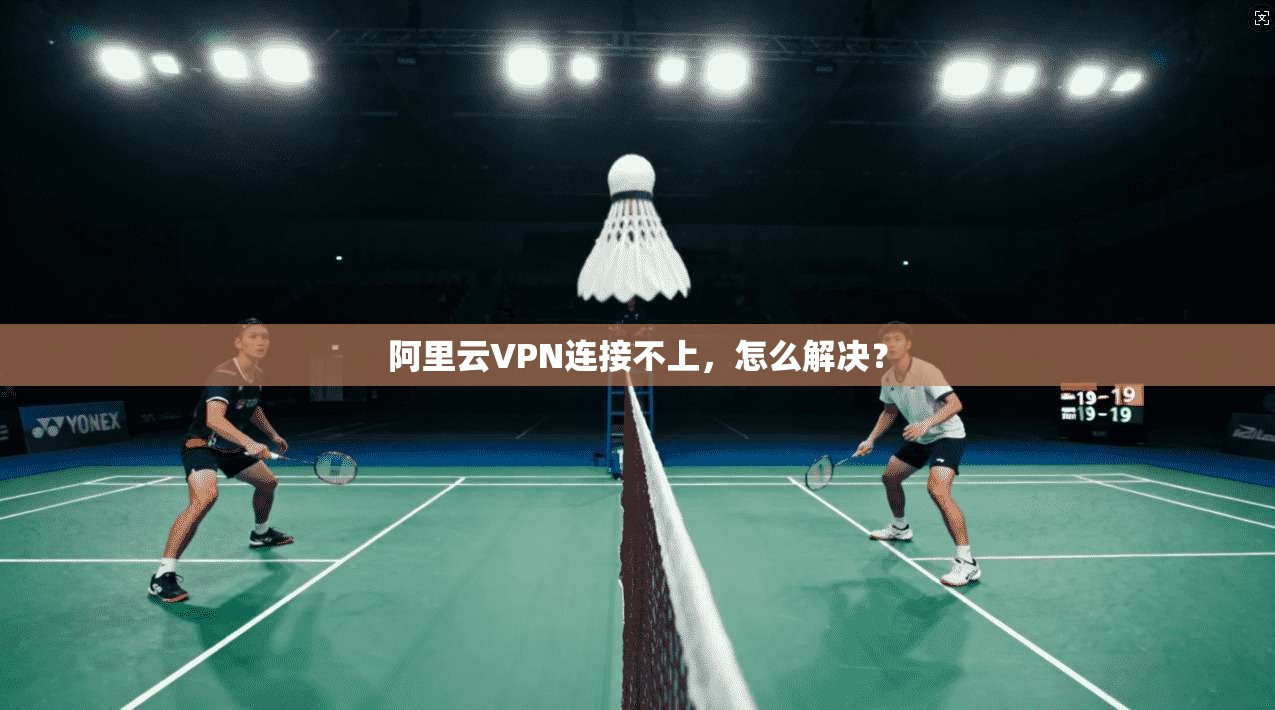 阿里云VPN连接不上，怎么解决？
