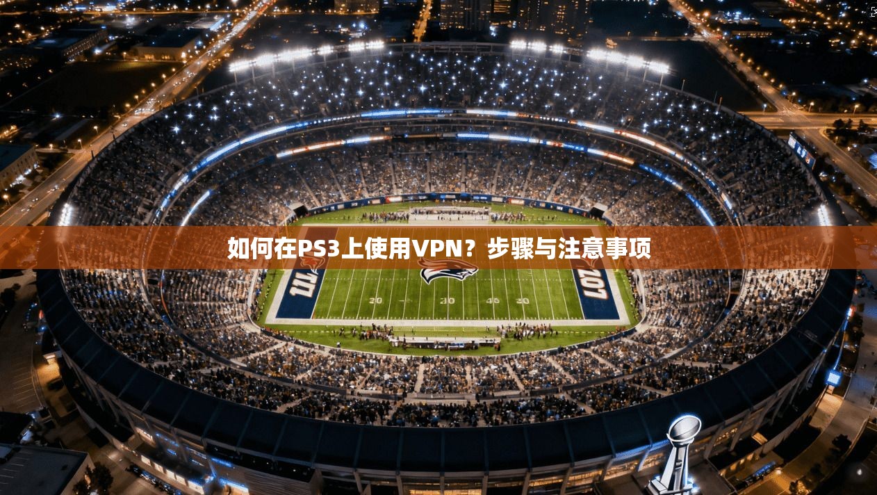 如何在PS3上使用VPN?步骤与注意事项