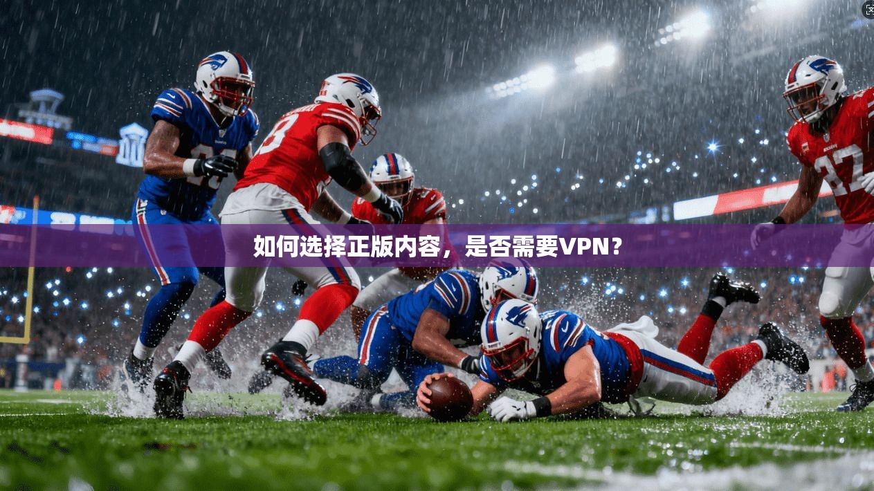 如何选择正版内容，是否需要VPN？