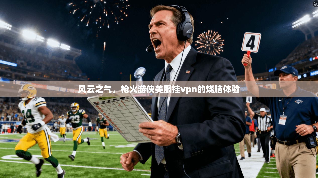 风云之气,枪火游侠美服挂vpn的烧脑体验