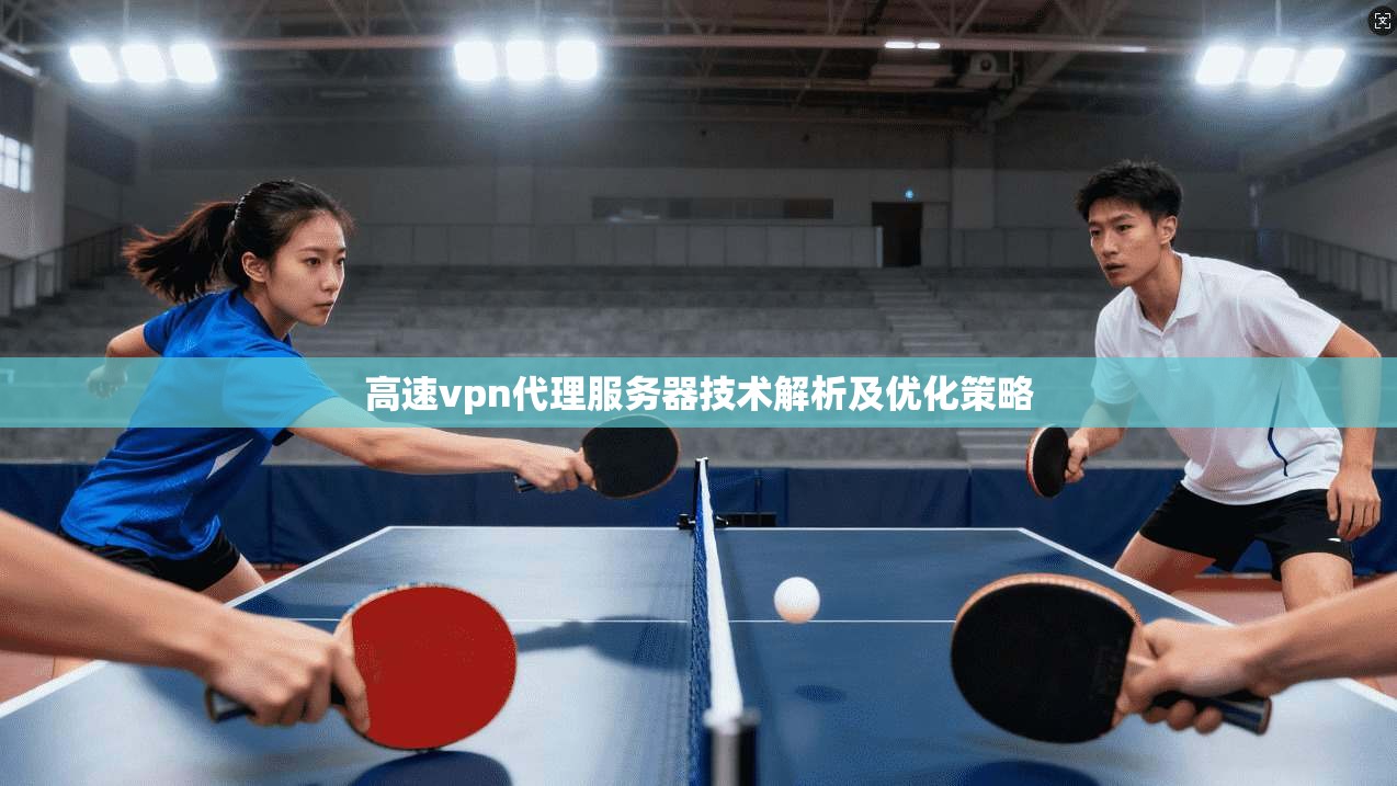 高速vpn代理服务器技术解析及优化策略