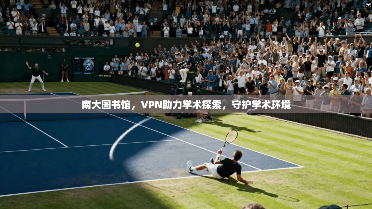 南大图书馆，VPN助力学术探索，守护学术环境
