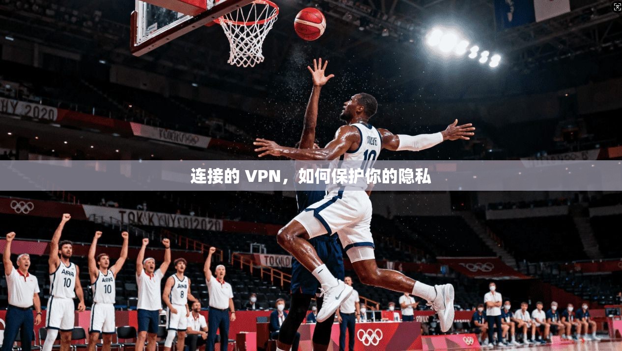 连接的 VPN，如何保护你的隐私