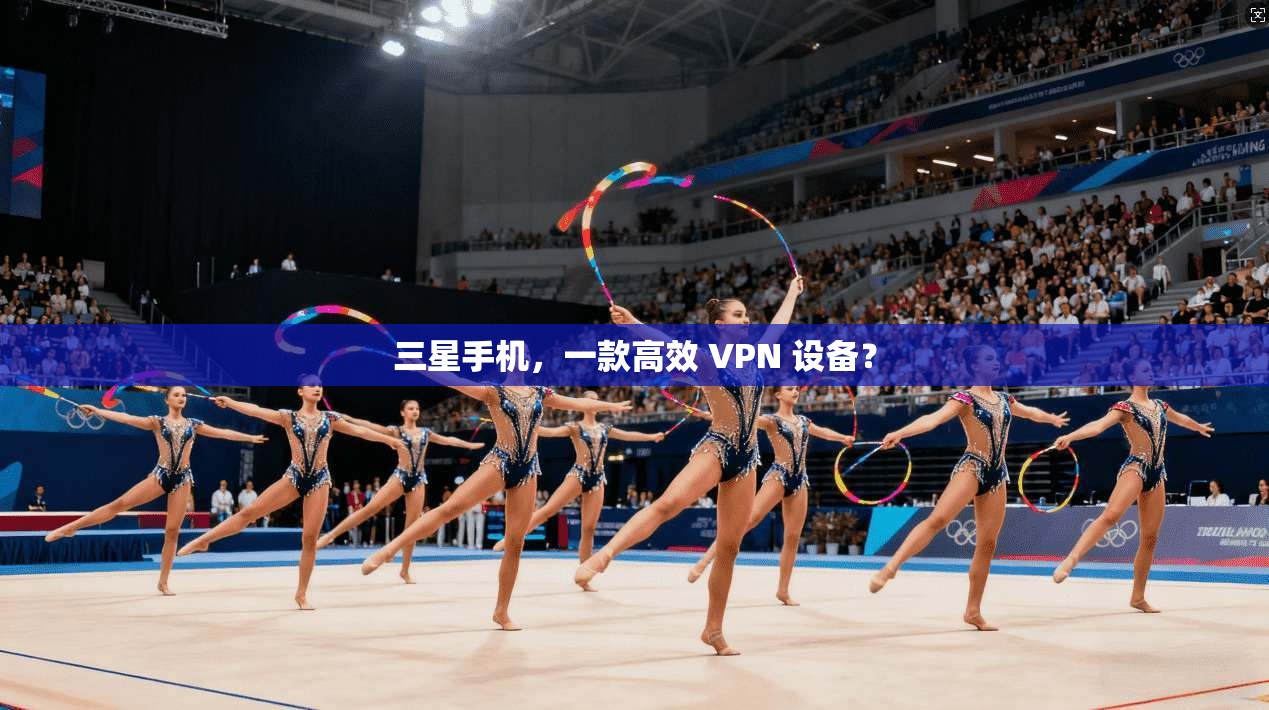 三星手机，一款高效 VPN 设备？
