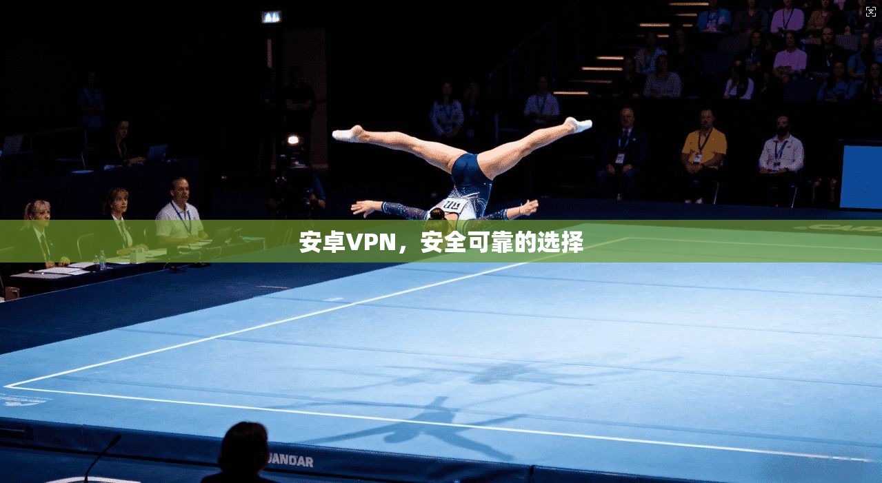安卓VPN，安全可靠的选择