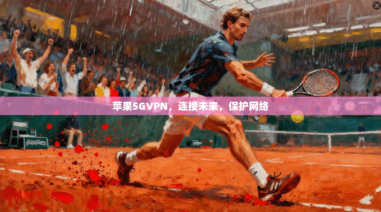 苹果5GVPN，连接未来，保护网络