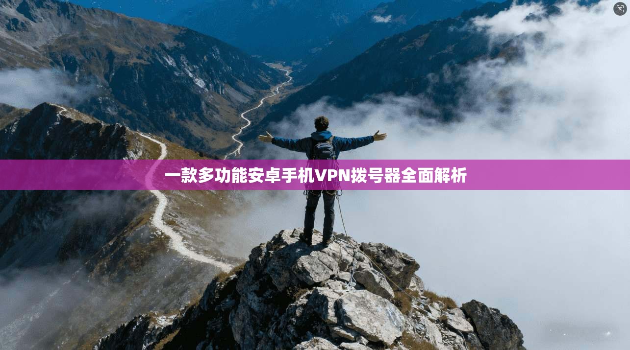 一款多功能安卓手机VPN拨号器全面解析