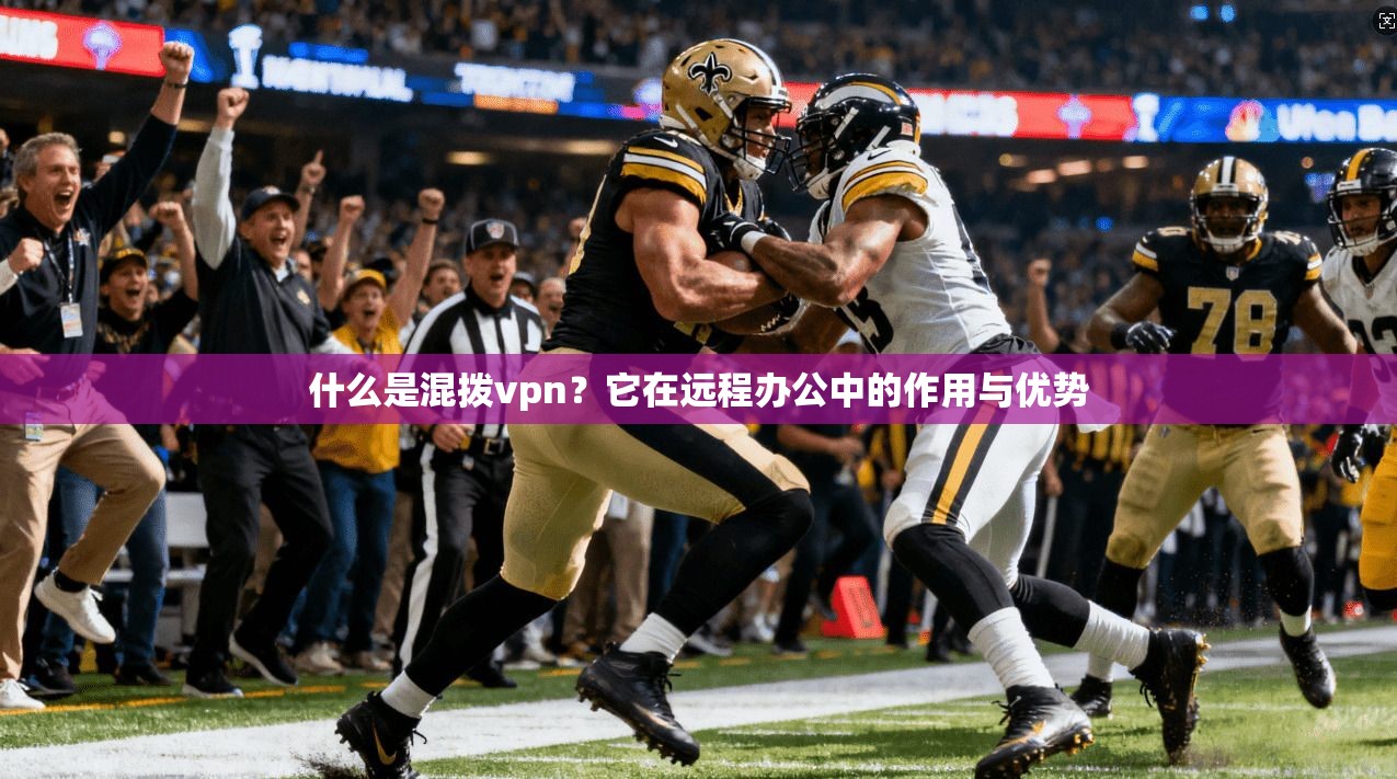 什么是混拨vpn?它在远程办公中的作用与优势