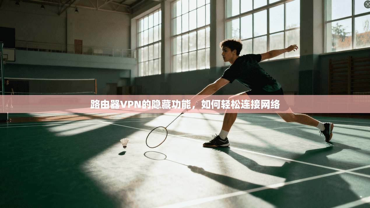 路由器VPN的隐藏功能,如何轻松连接网络