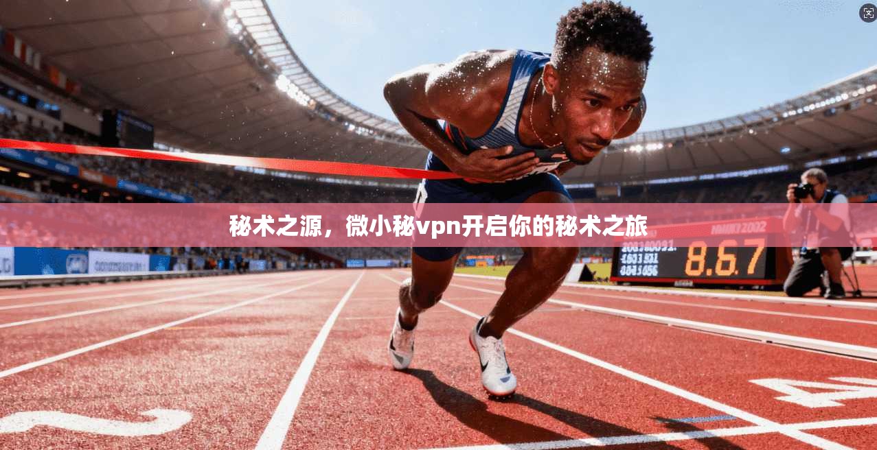 秘术之源，微小秘vpn开启你的秘术之旅