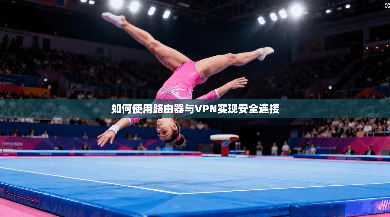 如何使用路由器与VPN实现安全连接