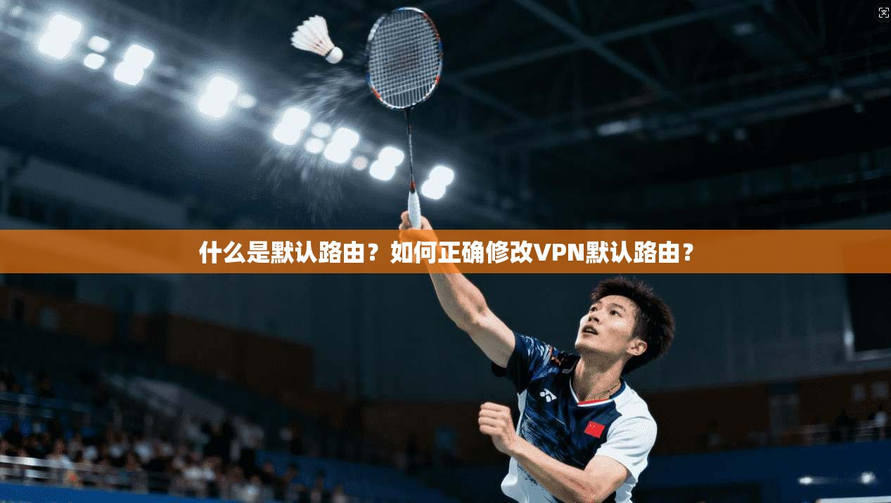 什么是默认路由？如何正确修改VPN默认路由？