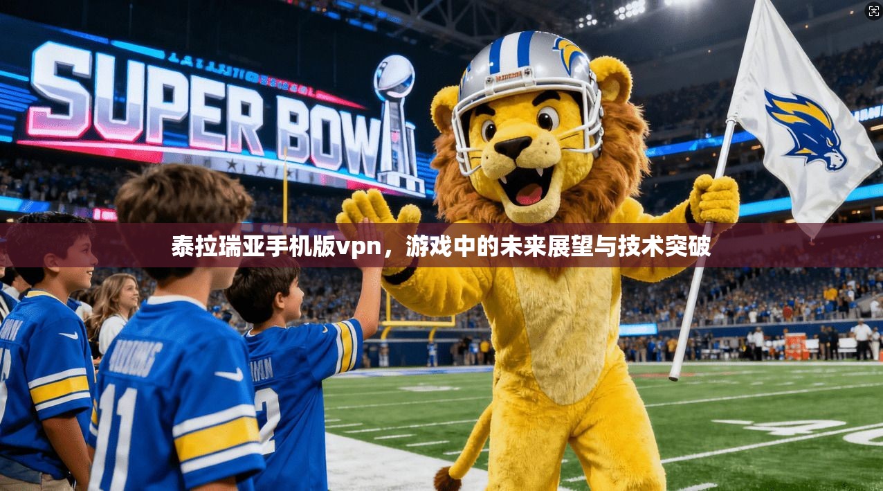 泰拉瑞亚手机版vpn，游戏中的未来展望与技术突破