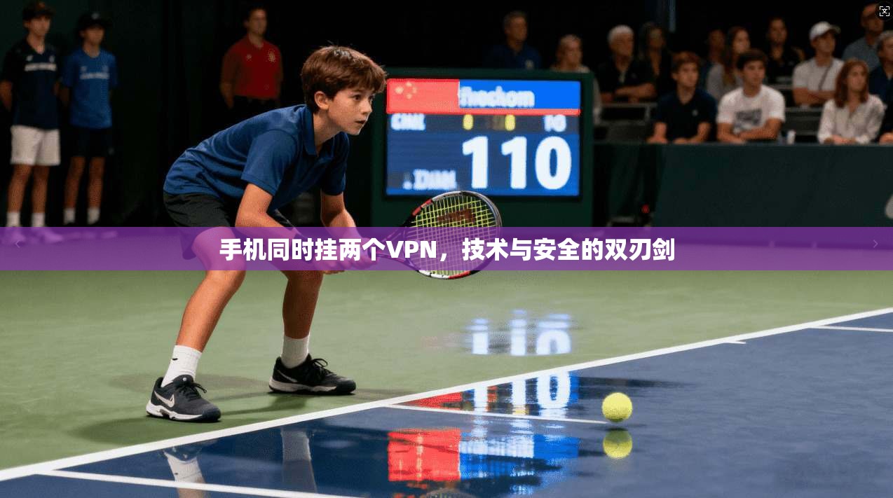 手机同时挂两个VPN，技术与安全的双刃剑