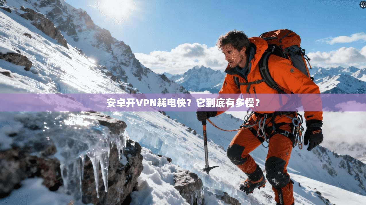 安卓开VPN耗电快？它到底有多慢？