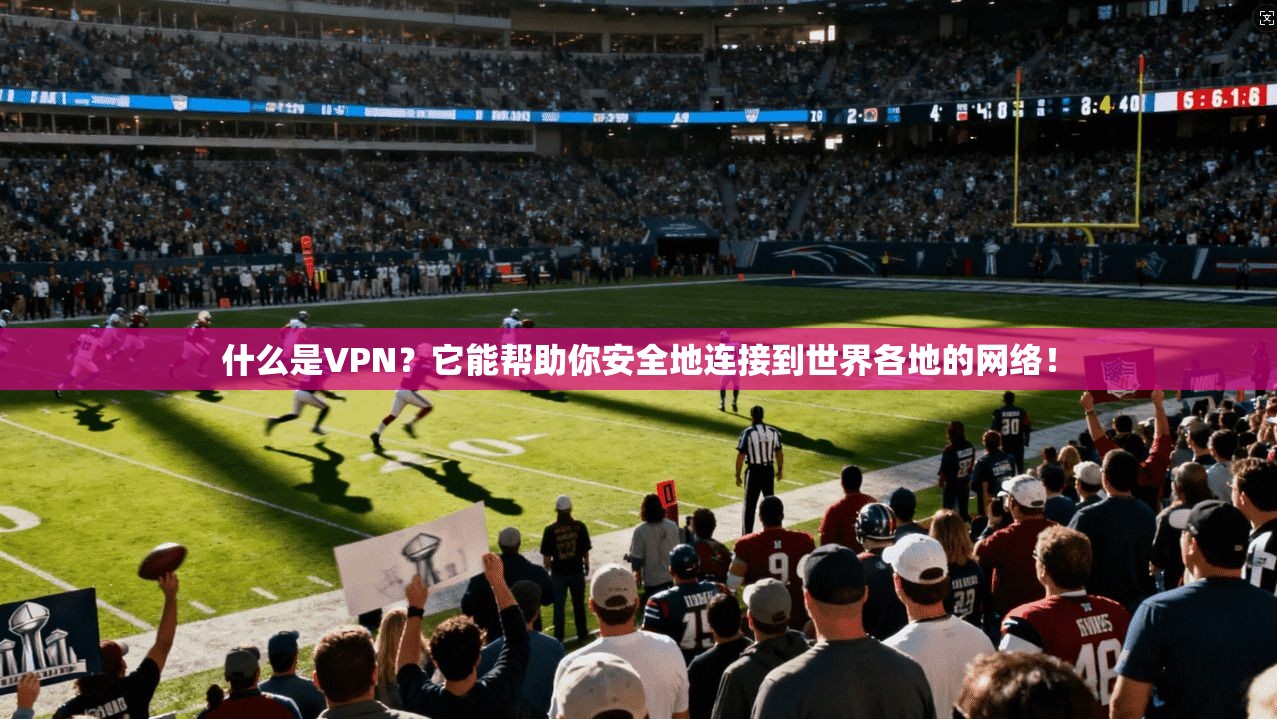 什么是VPN？它能帮助你安全地连接到世界各地的网络！