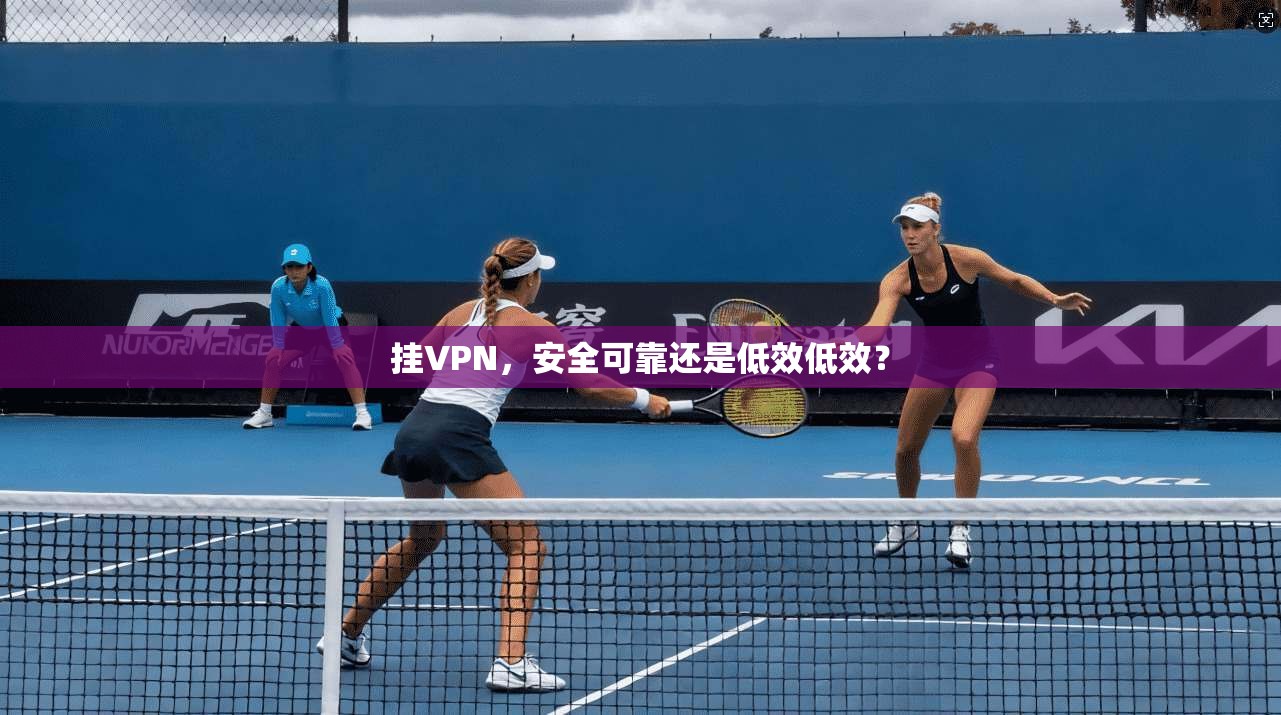 挂VPN,安全可靠还是低效低效?
