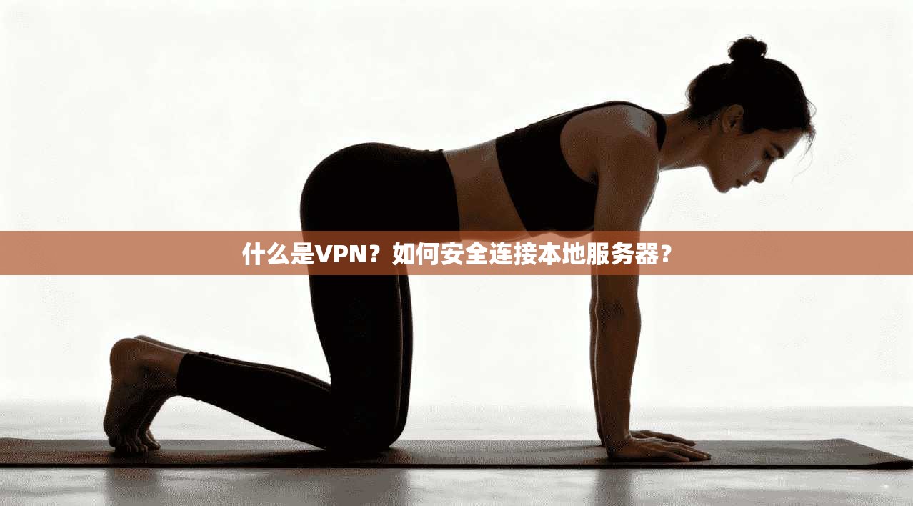 什么是VPN?如何安全连接本地服务器?