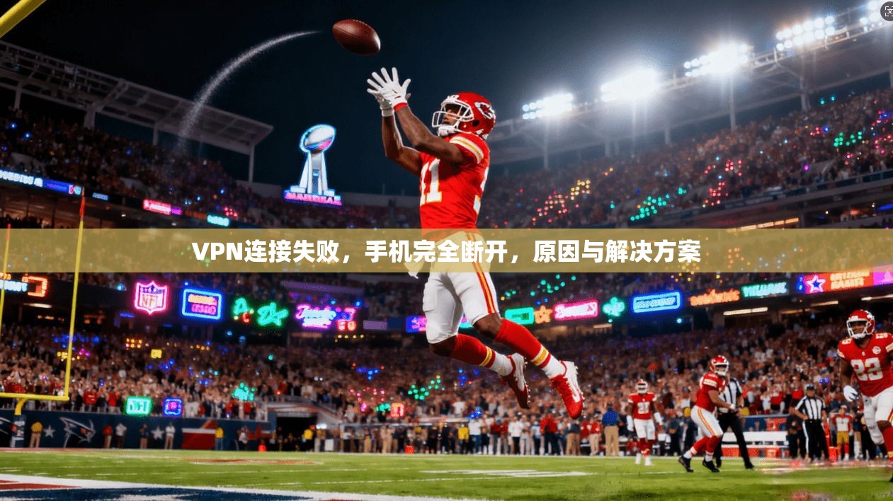 VPN连接失败，手机完全断开，原因与解决方案