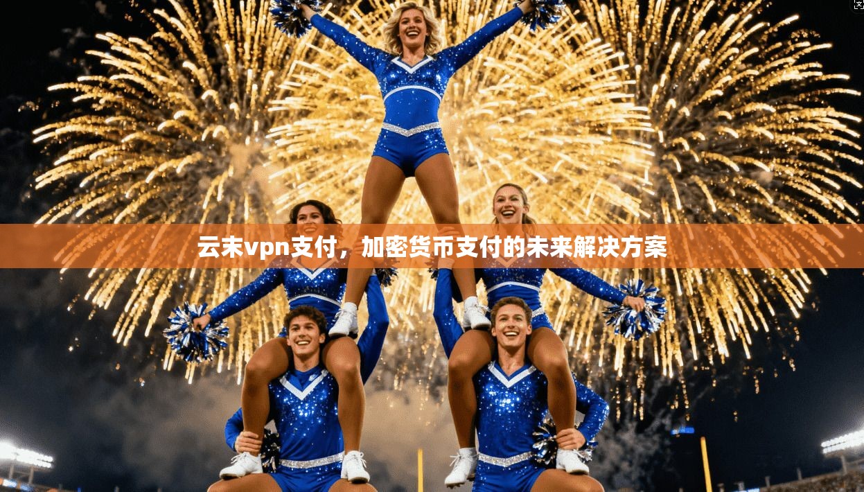 云末vpn支付,加密货币支付的未来解决方案