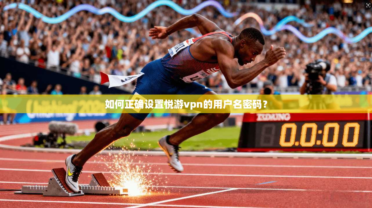 如何正确设置悦游vpn的用户名密码?