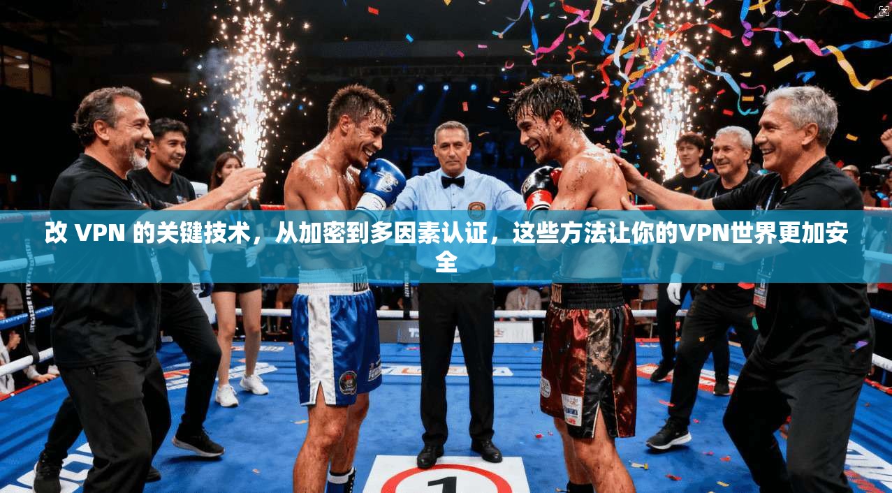 改 VPN 的关键技术，从加密到多因素认证，这些方法让你的VPN世界更加安全