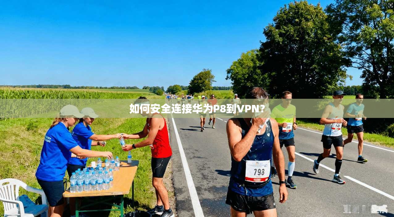 如何安全连接华为P8到VPN？