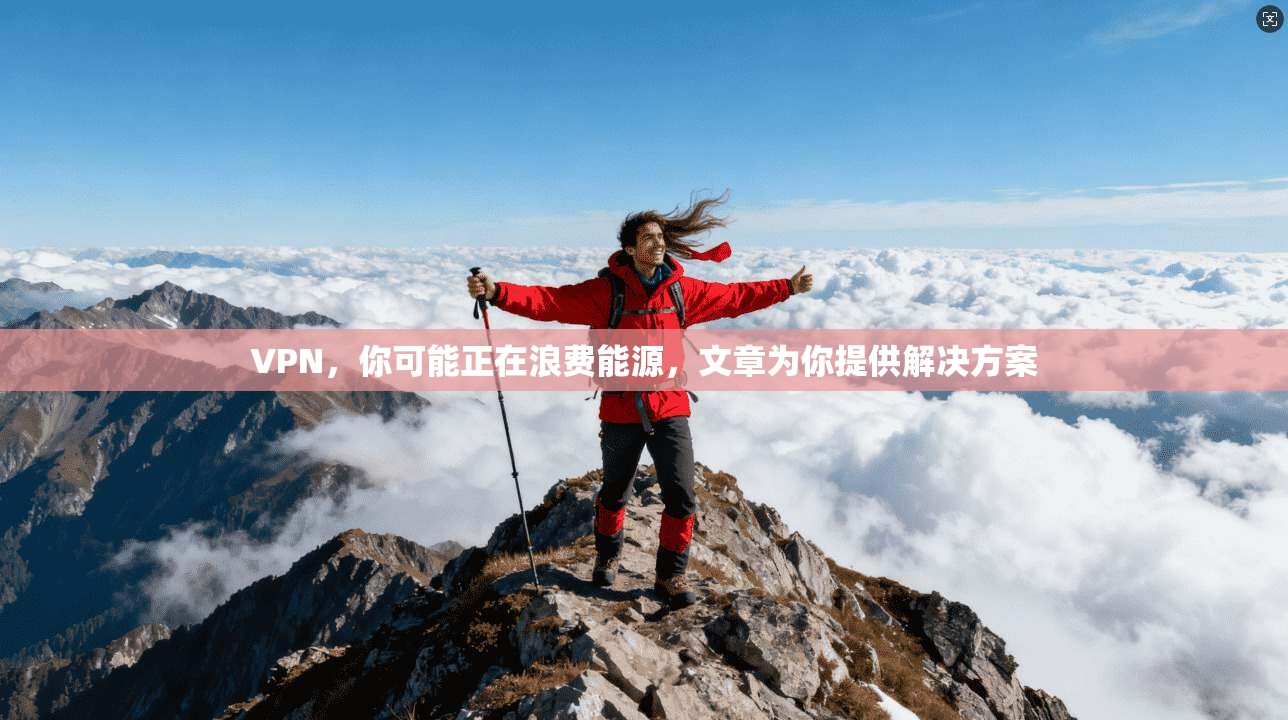 VPN,你可能正在浪费能源,文章为你提供解决方案