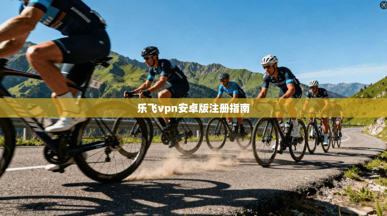 乐飞vpn安卓版注册指南