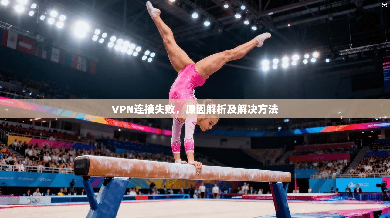 VPN连接失败，原因解析及解决方法