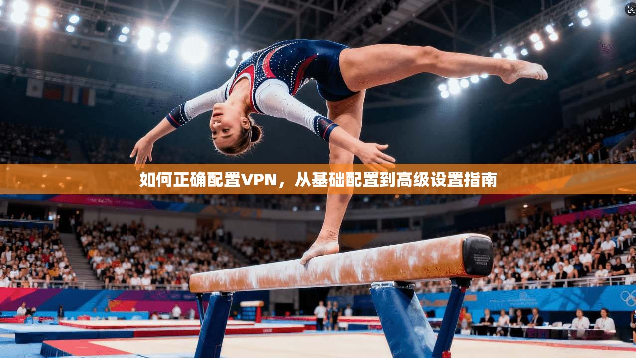 如何正确配置VPN,从基础配置到高级设置指南