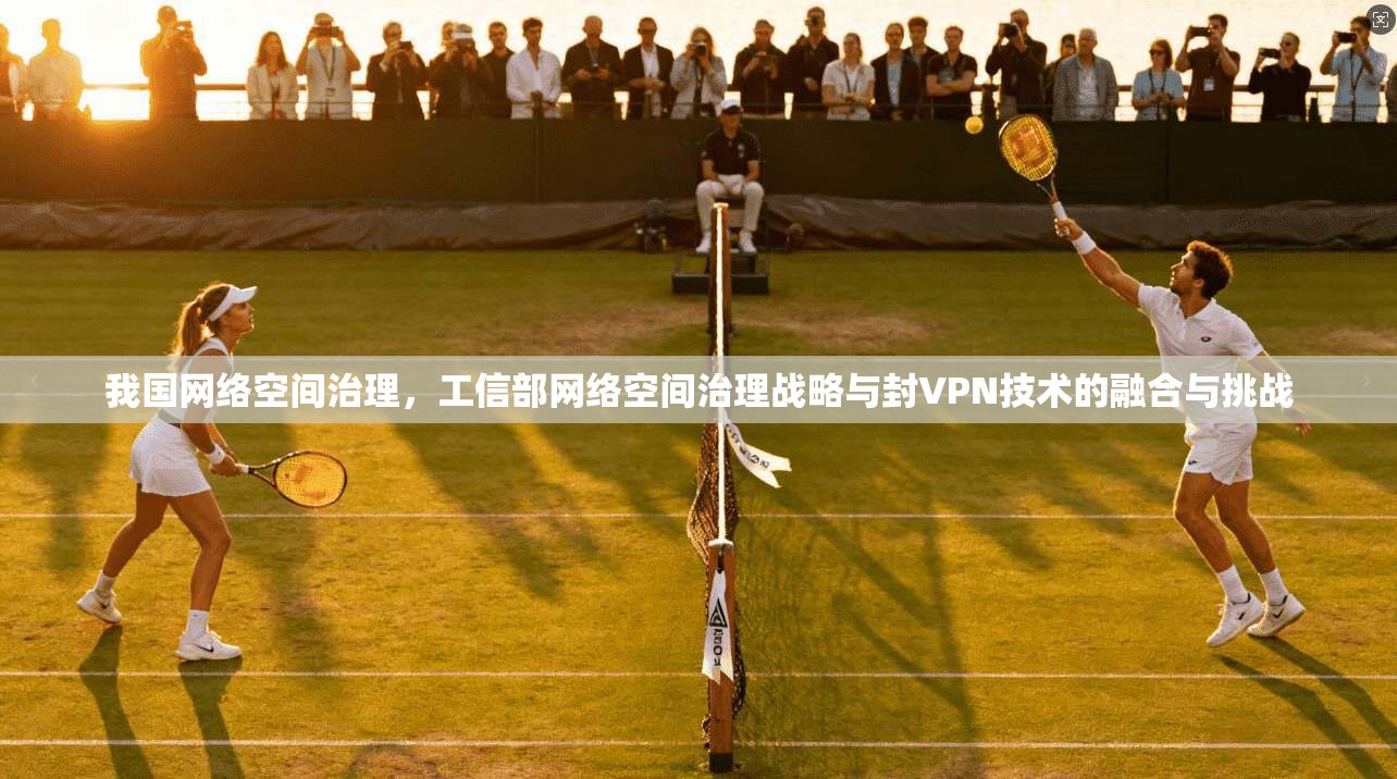 我国网络空间治理,工信部网络空间治理战略与封VPN技术的融合与挑战