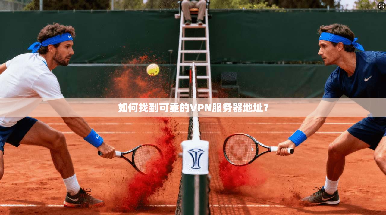 如何找到可靠的VPN服务器地址?