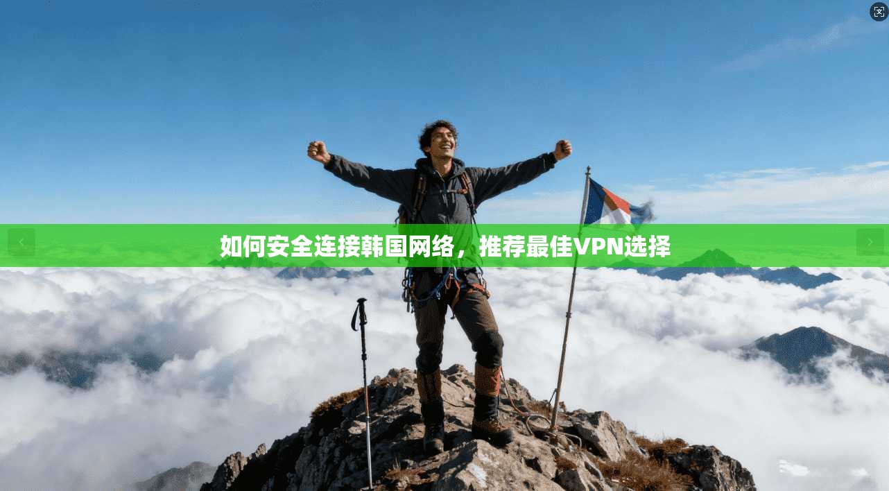 如何安全连接韩国网络，推荐最佳VPN选择