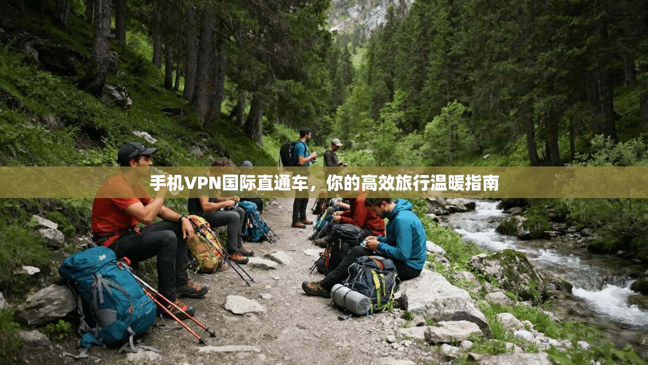 手机VPN国际直通车，你的高效旅行温暖指南