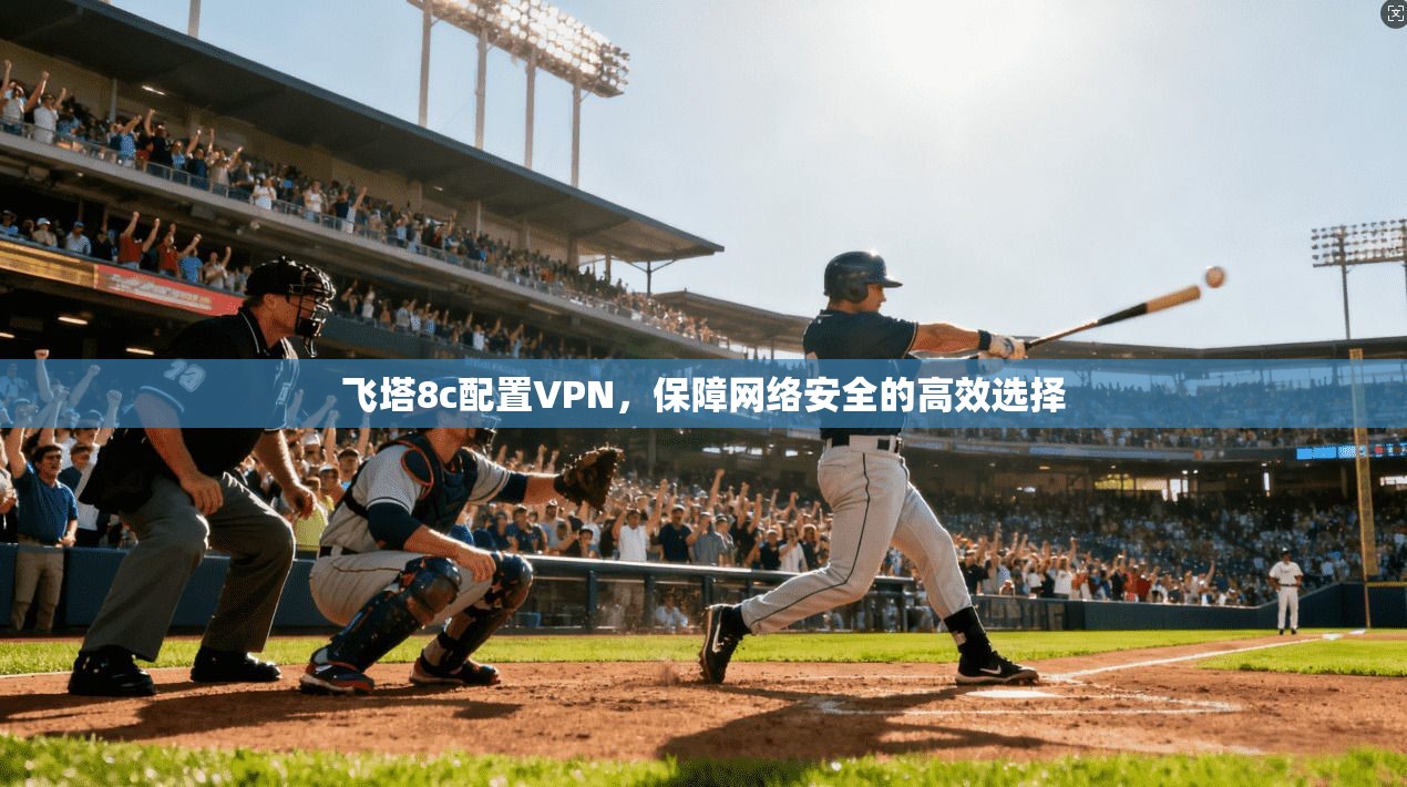 飞塔8c配置VPN，保障网络安全的高效选择