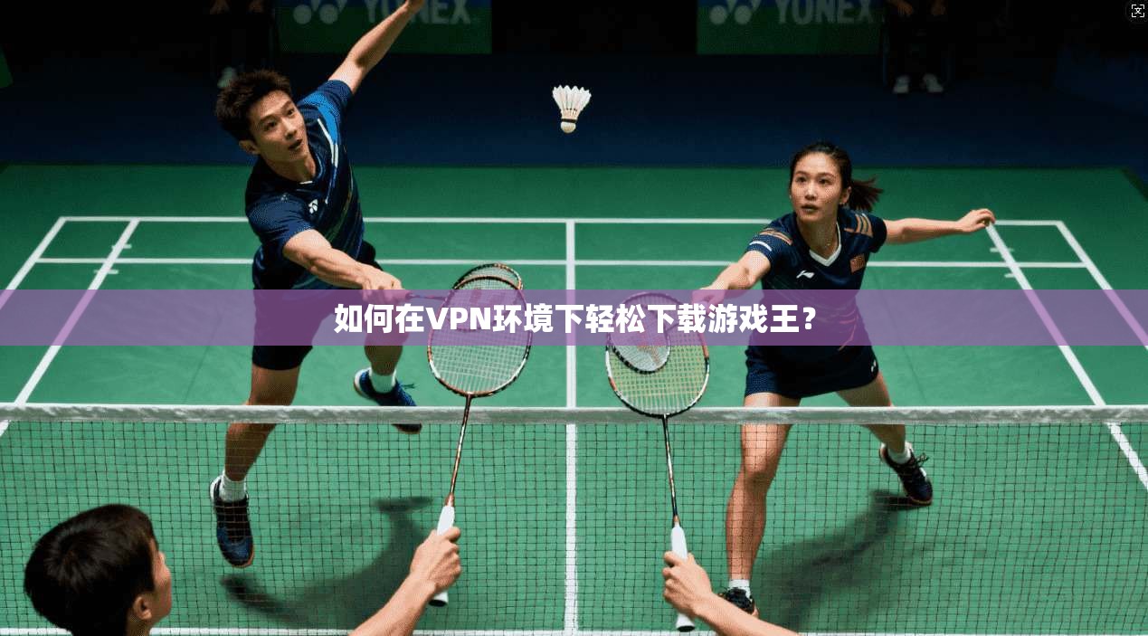 如何在VPN环境下轻松下载游戏王?