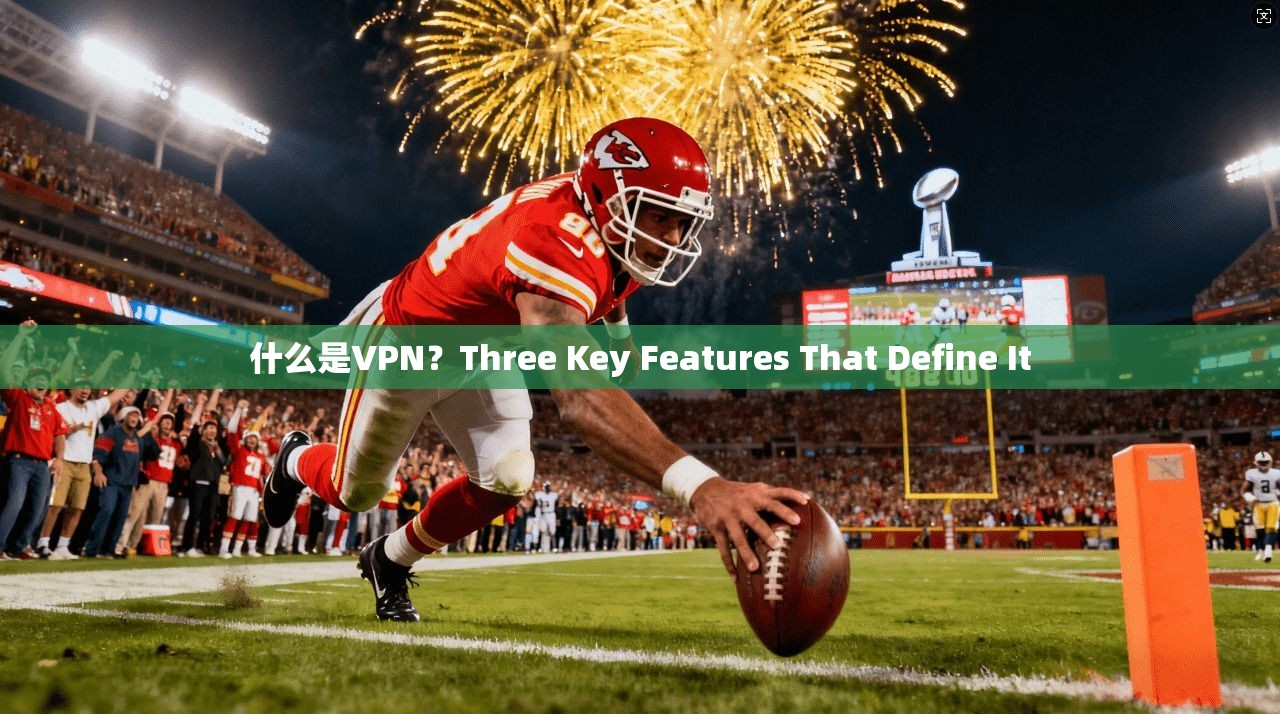 什么是VPN?Three Key Features That Define It