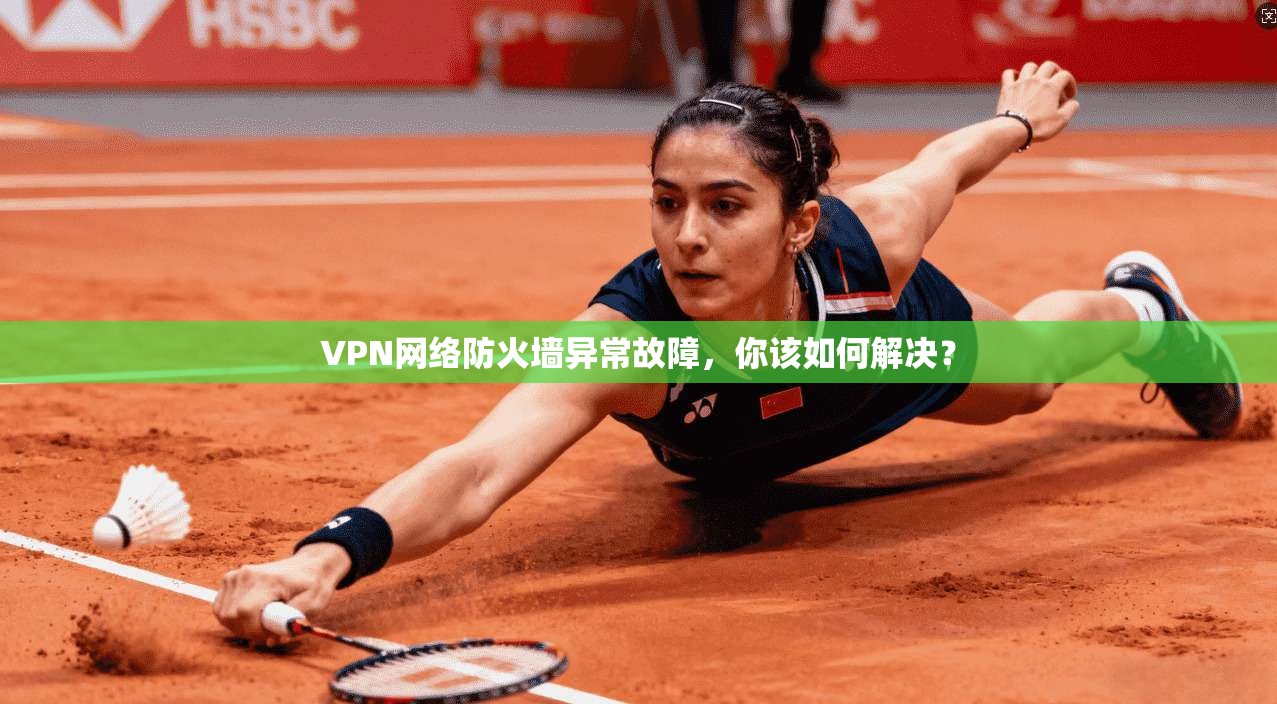 VPN网络防火墙异常故障,你该如何解决?