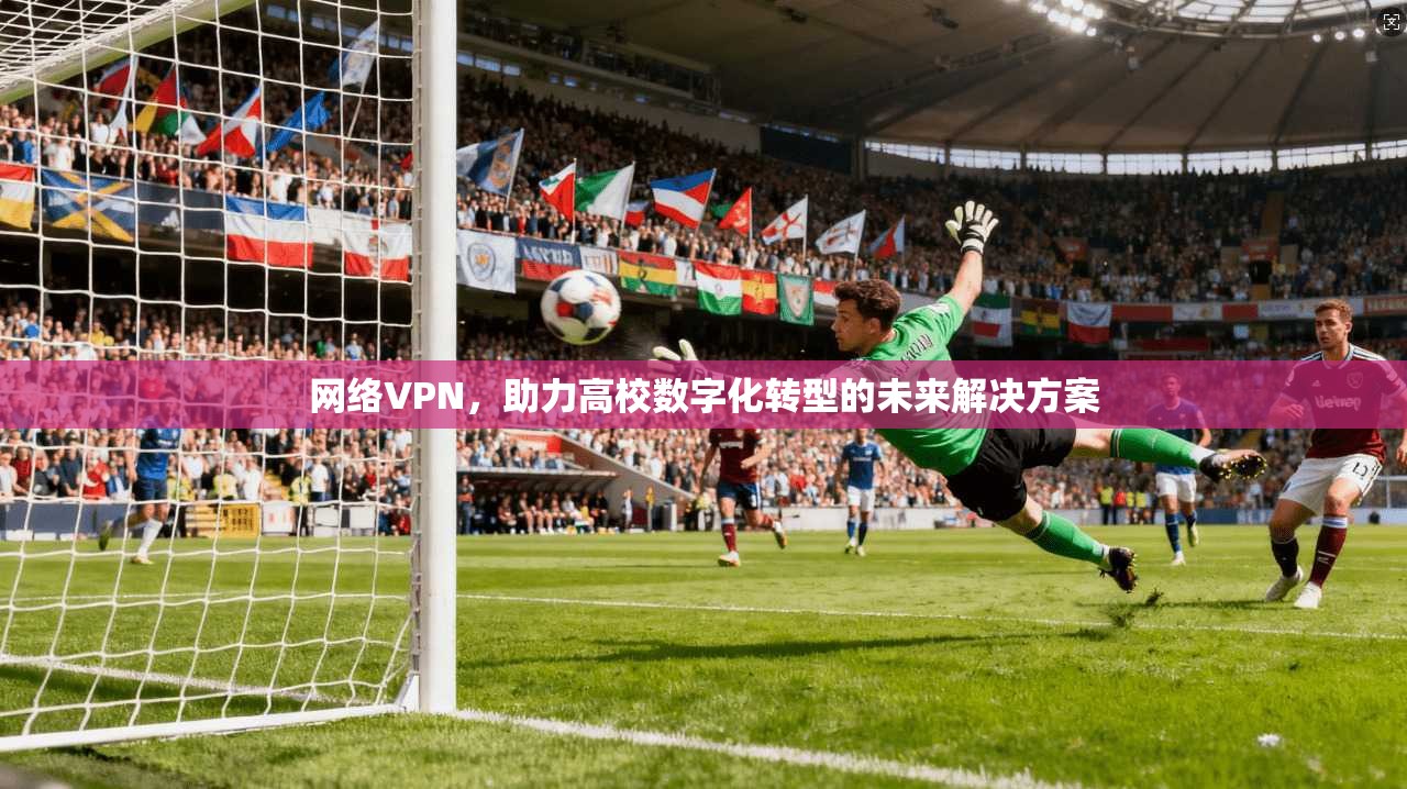 网络VPN,助力高校数字化转型的未来解决方案