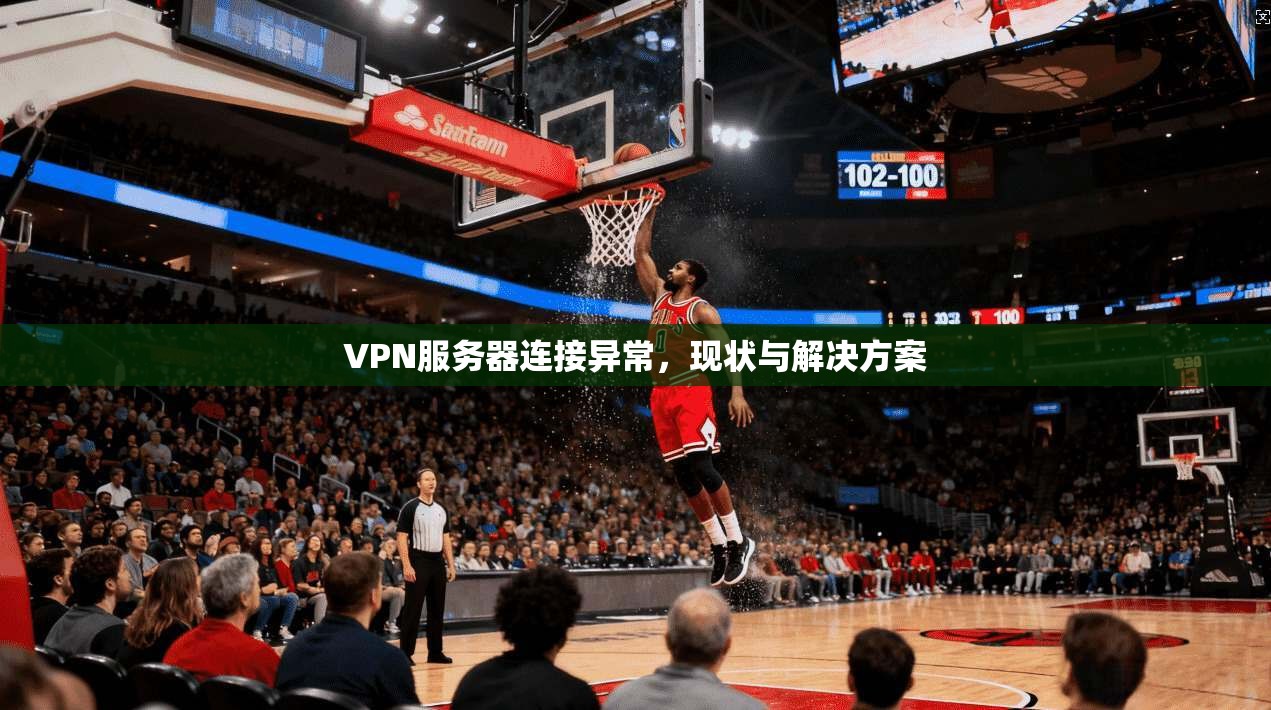 VPN服务器连接异常,现状与解决方案