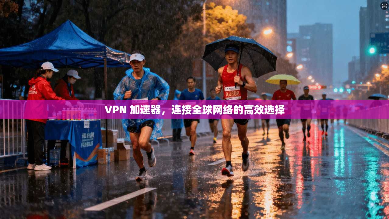 VPN 加速器,连接全球网络的高效选择