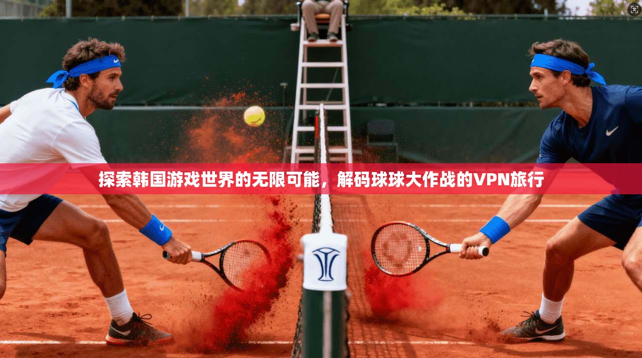 探索韩国游戏世界的无限可能,解码球球大作战的VPN旅行