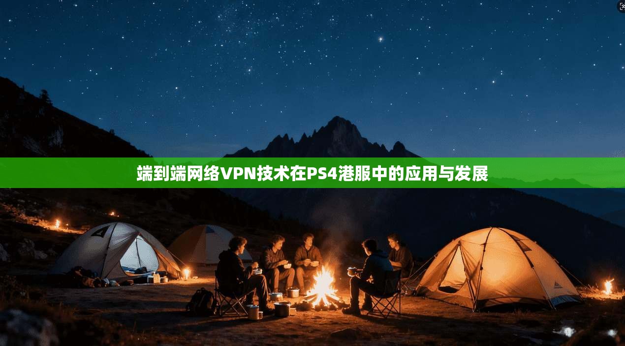 端到端网络VPN技术在PS4港服中的应用与发展