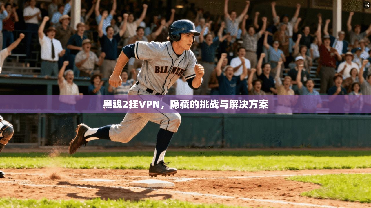 黑魂2挂VPN，隐藏的挑战与解决方案